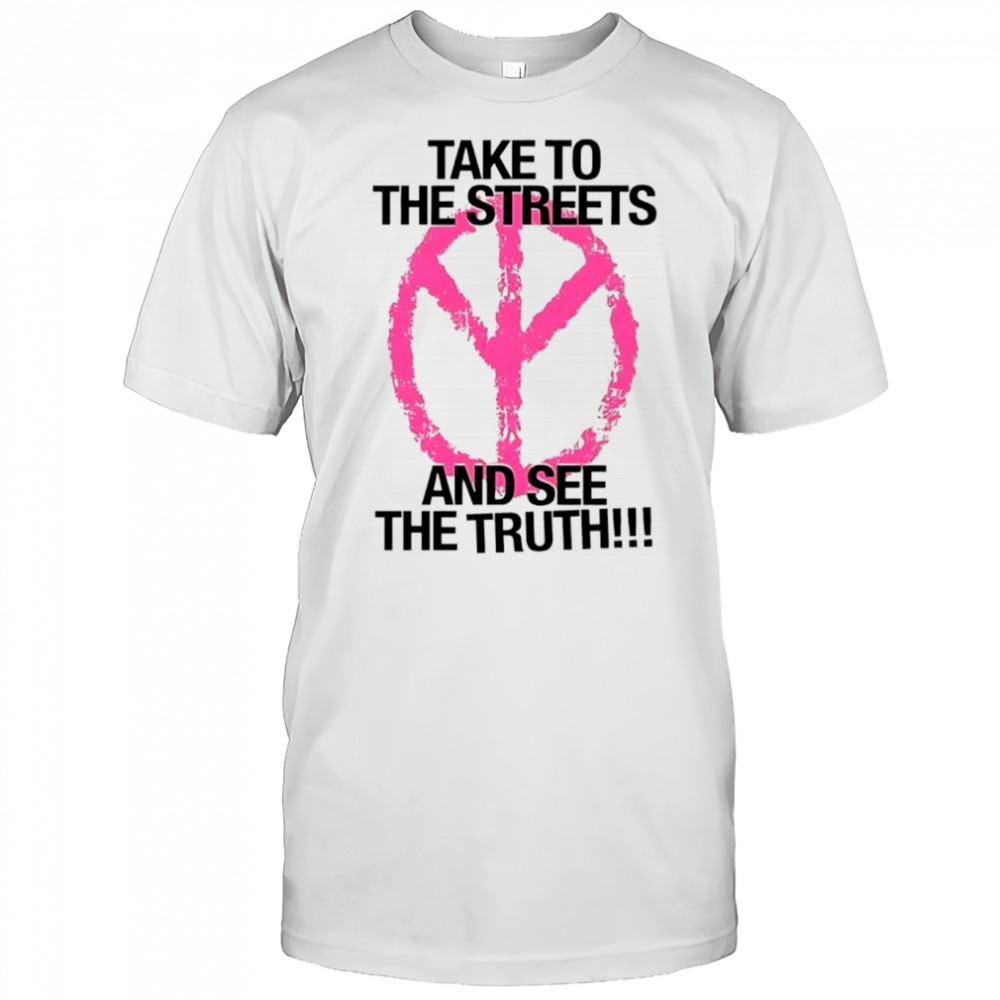 Take to the streets and see the truth shirt