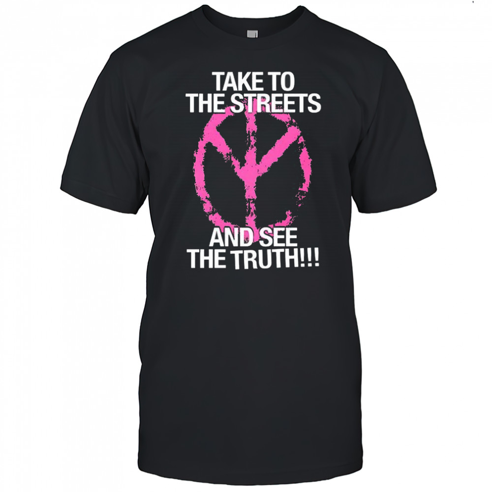 Take to the streets and see the truth shirt
