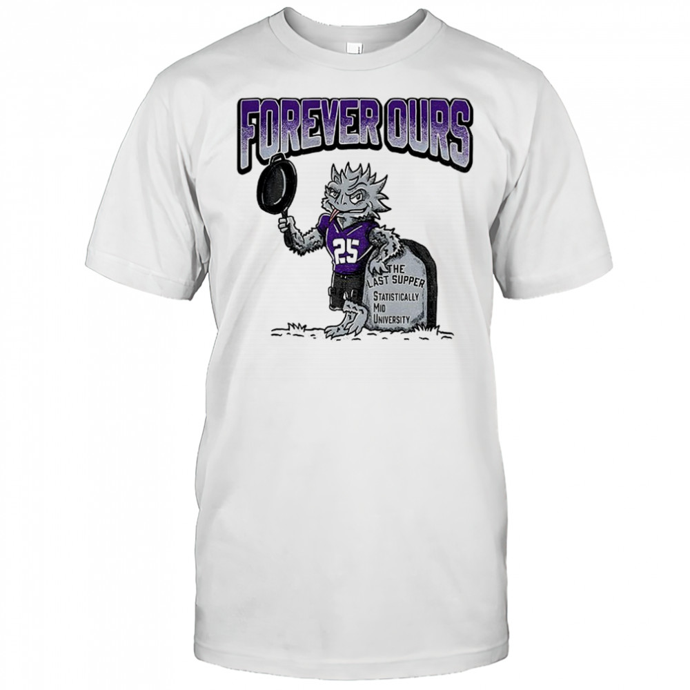 TCU Horned Frogs Mascot Forever Ours The Last Supper Statistically Mid University shirt