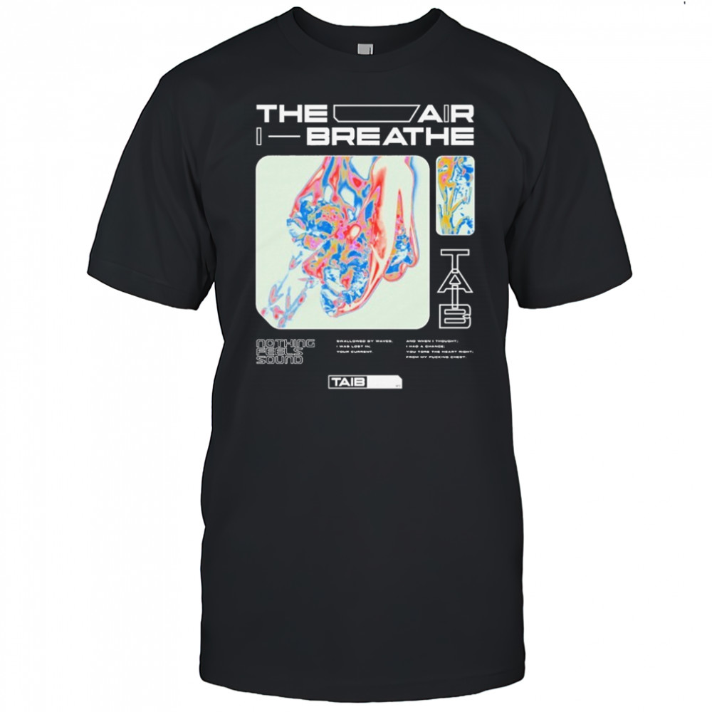 The Air I Breathe Nothing Feels Sound Trippy T-shirt