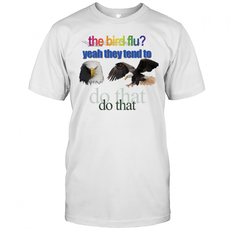The bird flu yeah they tend to do that eagle shirt