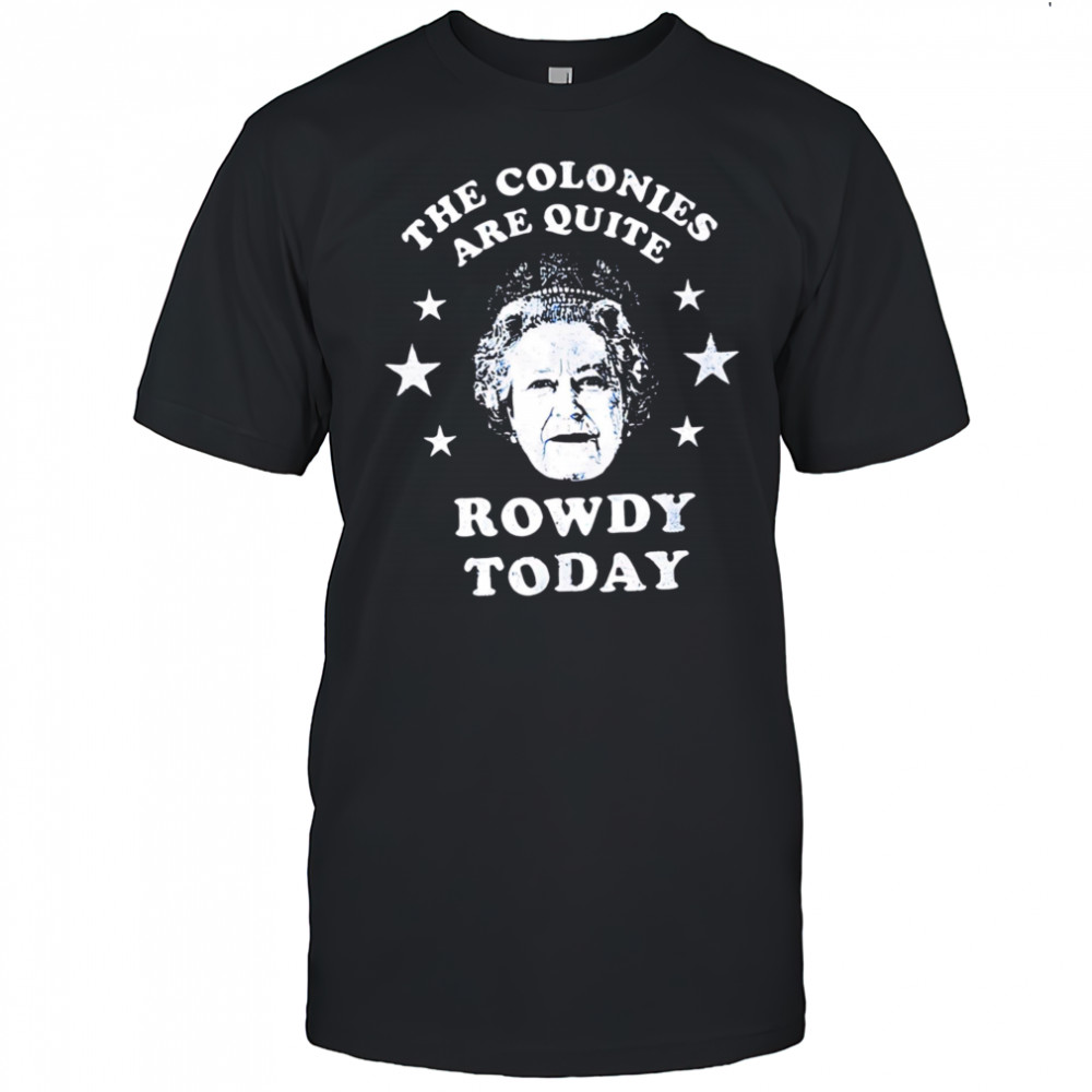 The Colonies Are Quite Rowdy Today shirt