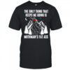 The only thing that keeps me going is mothman’s fat ass shirt