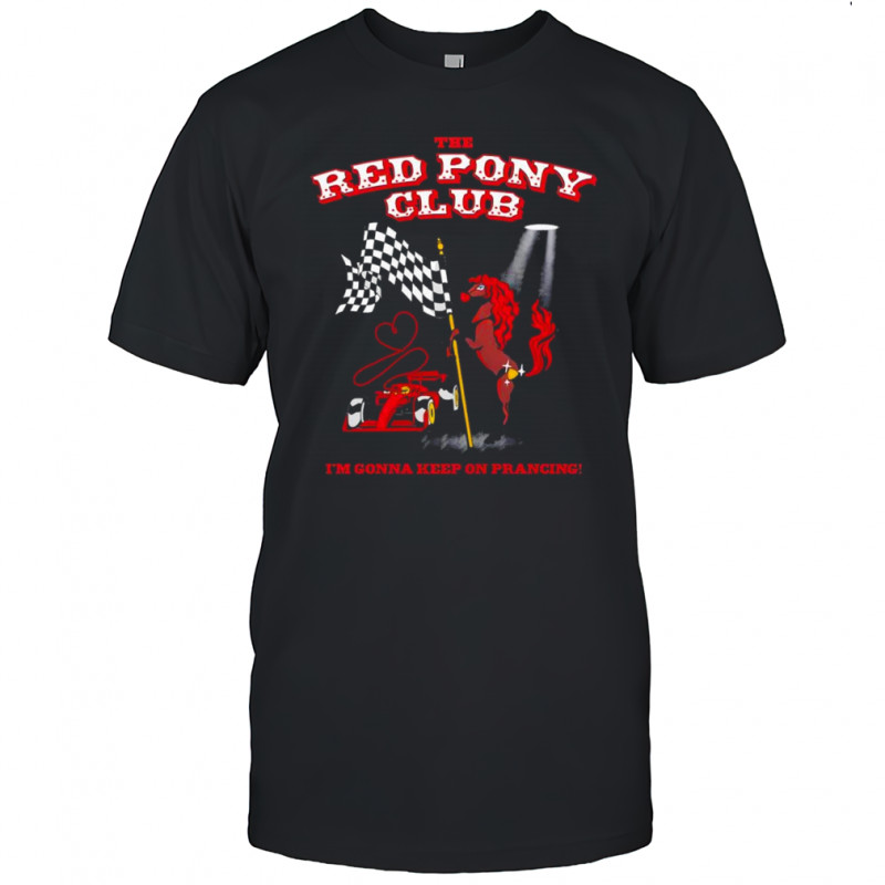 The Red Pony Club I’m gonna keep on prancing shirt