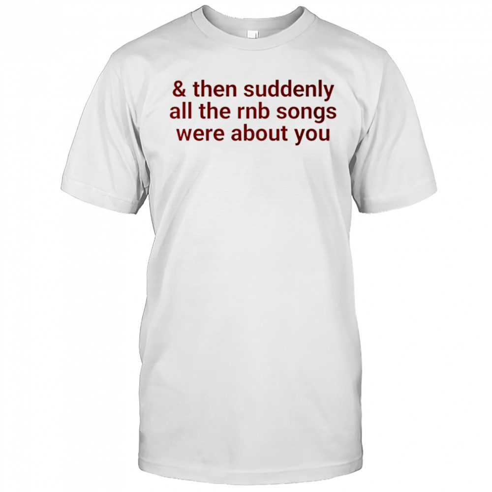 Then suddenly all the rnb songs were about you shirt