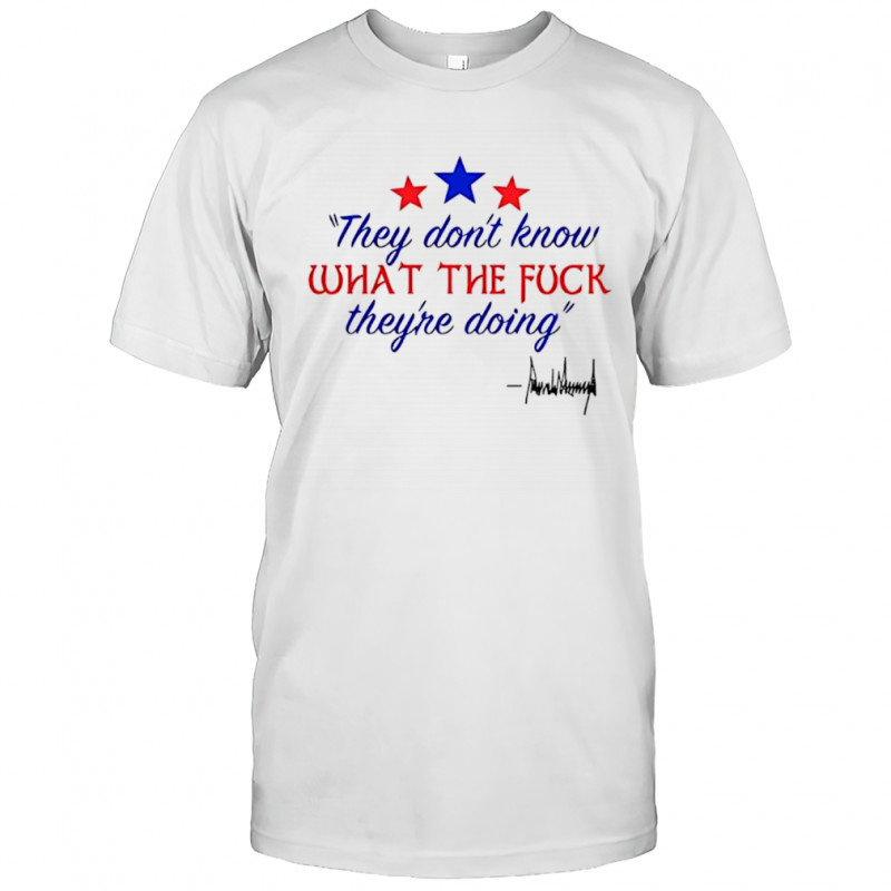 They don’t know what the fuck they’re doing shirt