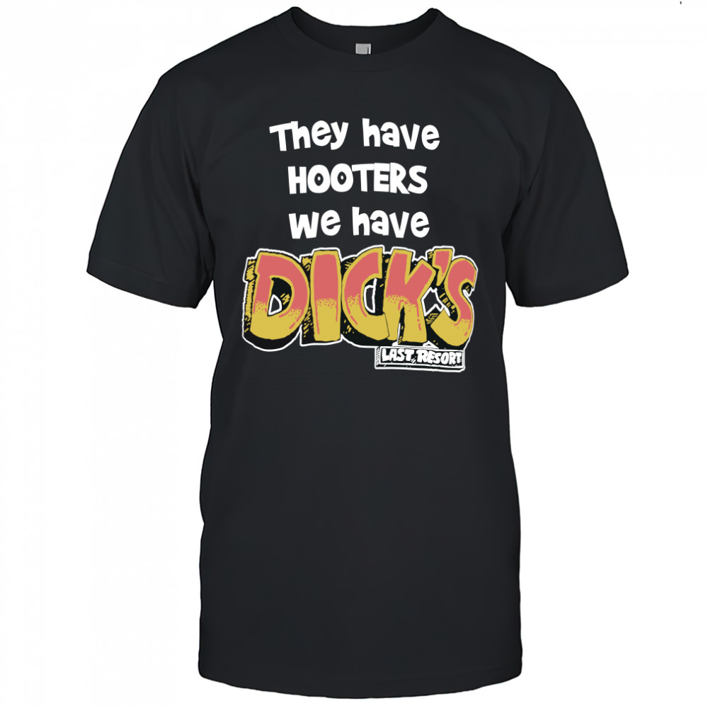 They Have Hooters We Have Dicks Last Resor T Shirt