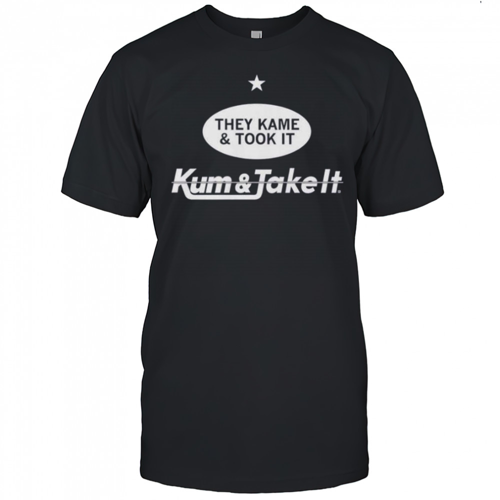 They Kame And Took It Kum And Take It T-Shirt