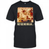 They see me rollin’ shirt