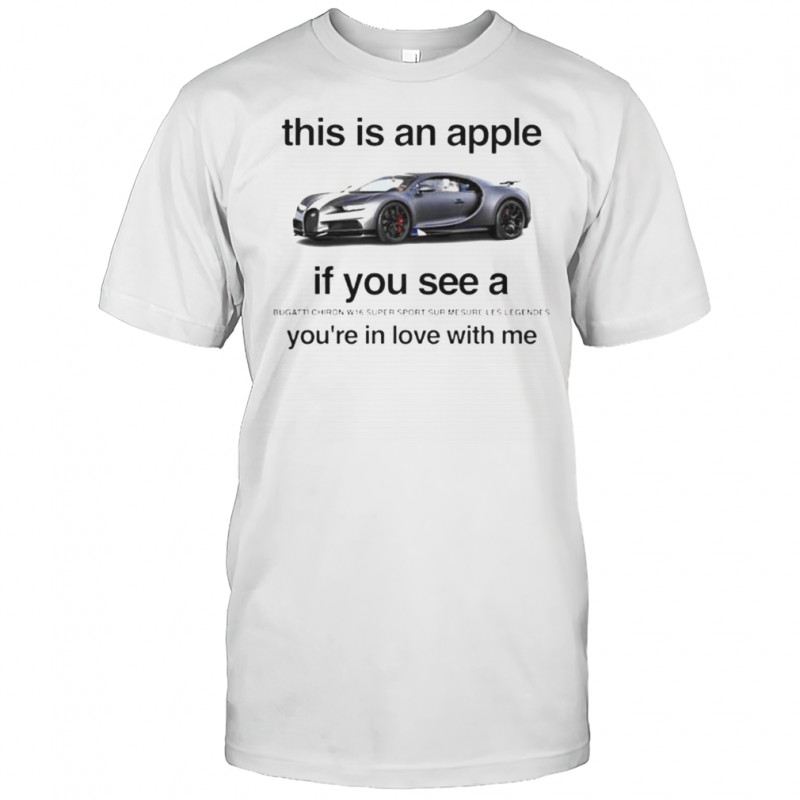 This Is An Apple If You See A Bugatti Chiron W16 Super Sport You’re In Love With Me T-Shirt