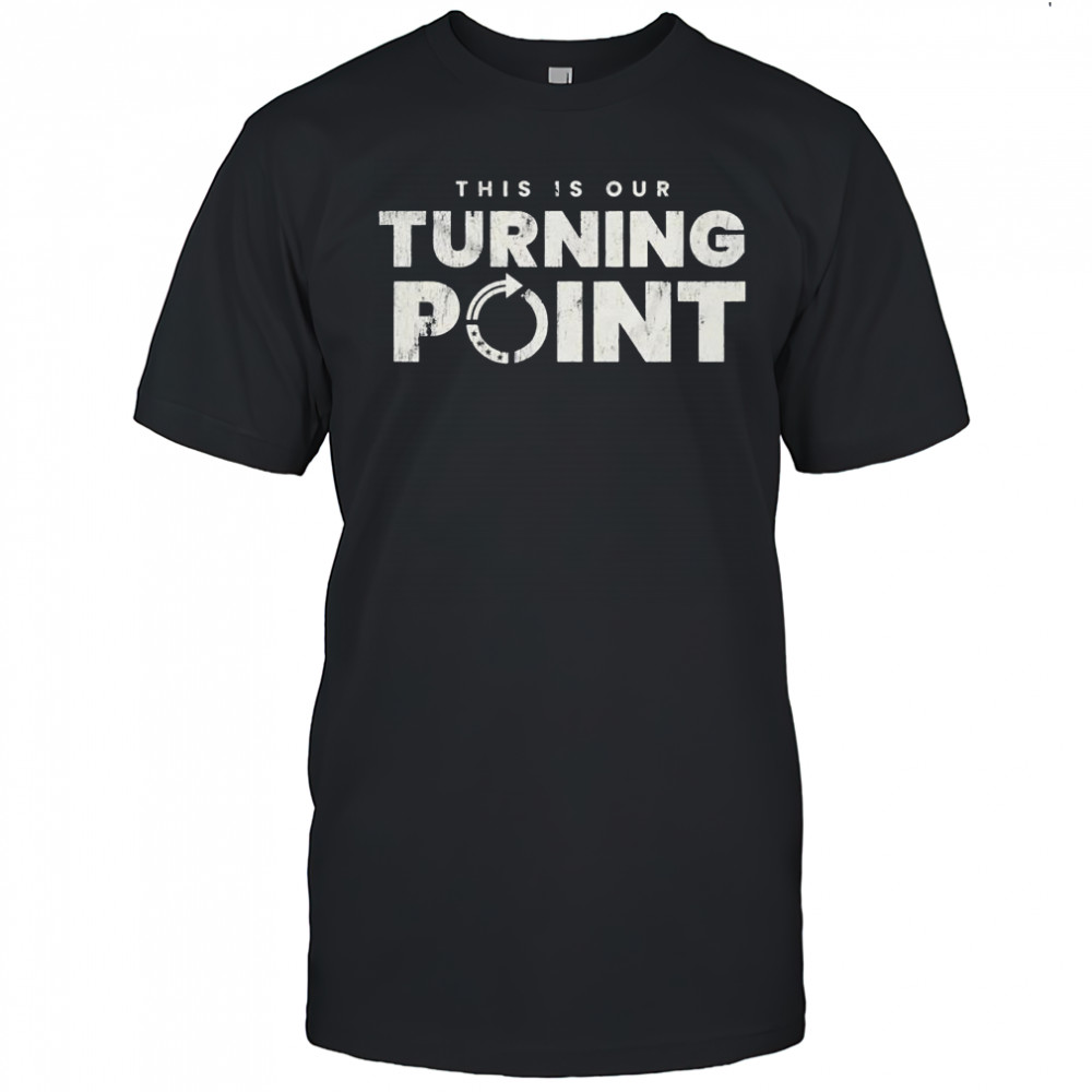 This is our turning point tee shirt