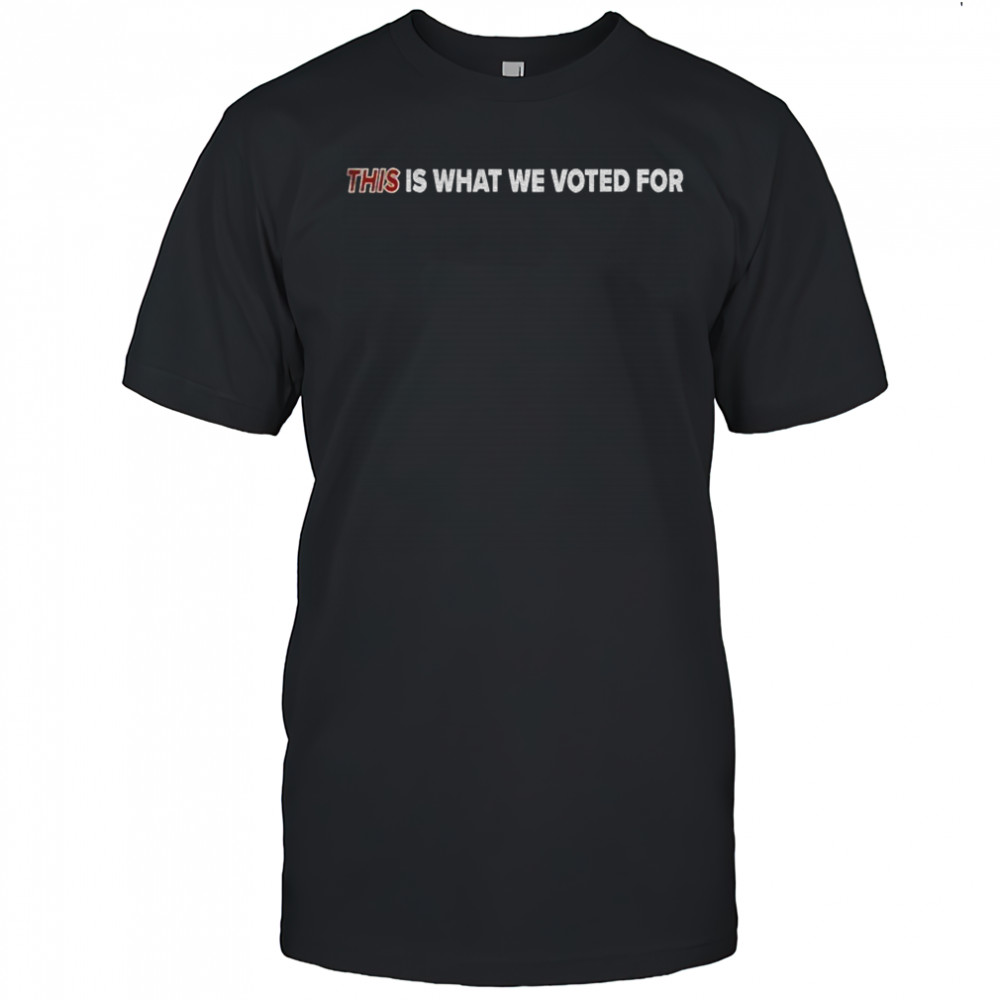 This is what we voted for shirt