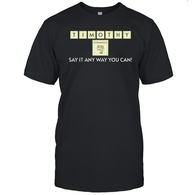 Timothy Tornadoes say it any way you can shirt