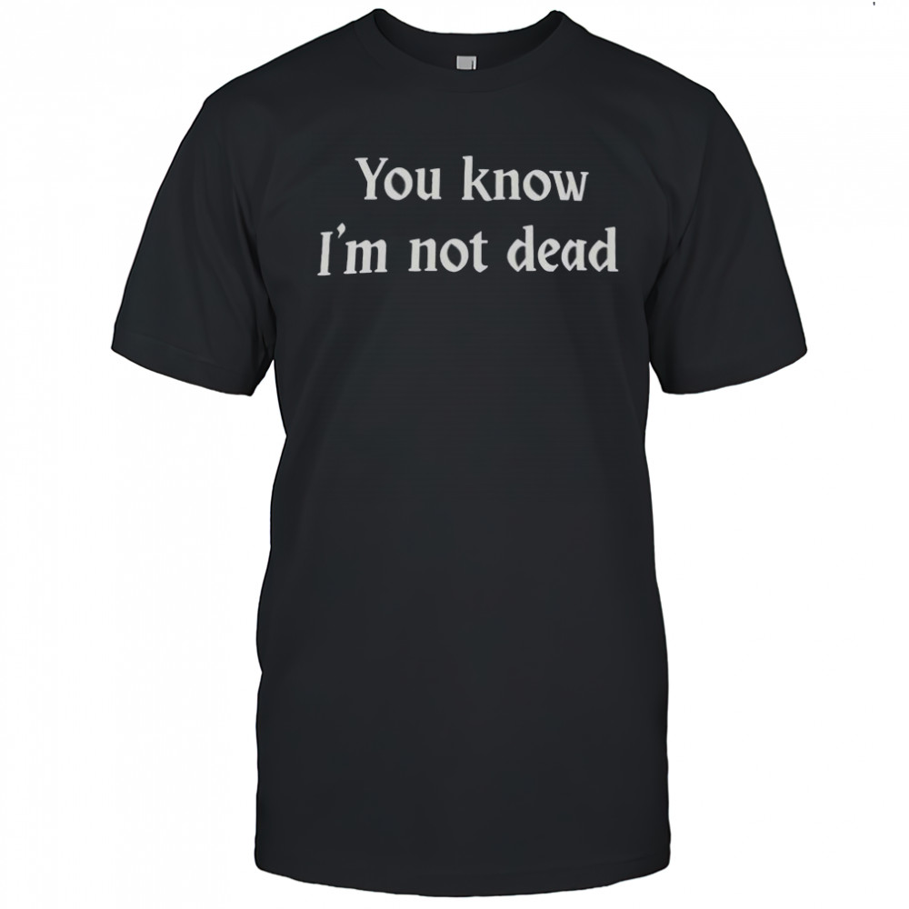 Top You Know I’m Not Dead T-Shirt