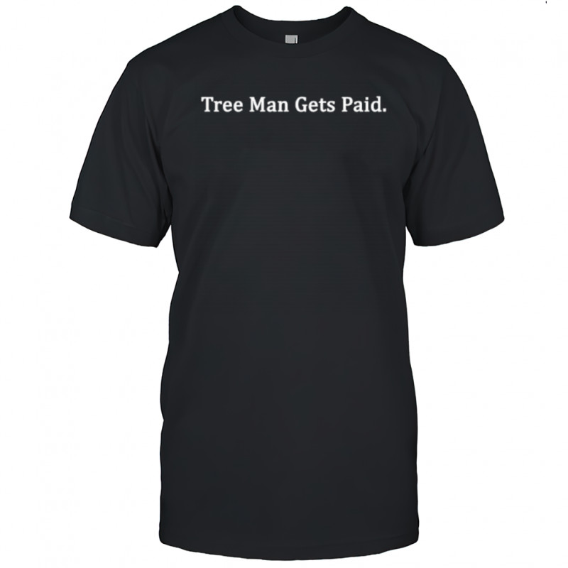 Tree Man Gets Paid shirt