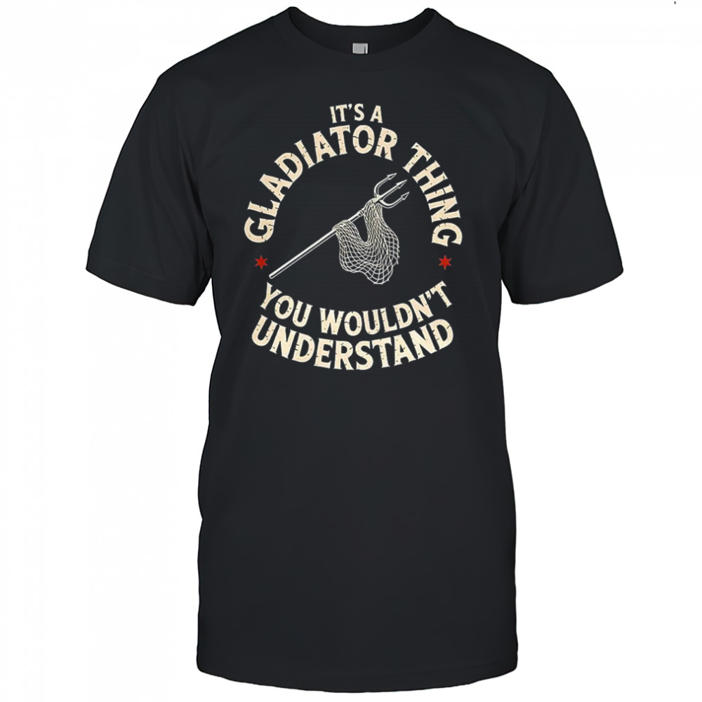 Trident and fishing net It’s a gladiator thing you wouldn’t understand shirt