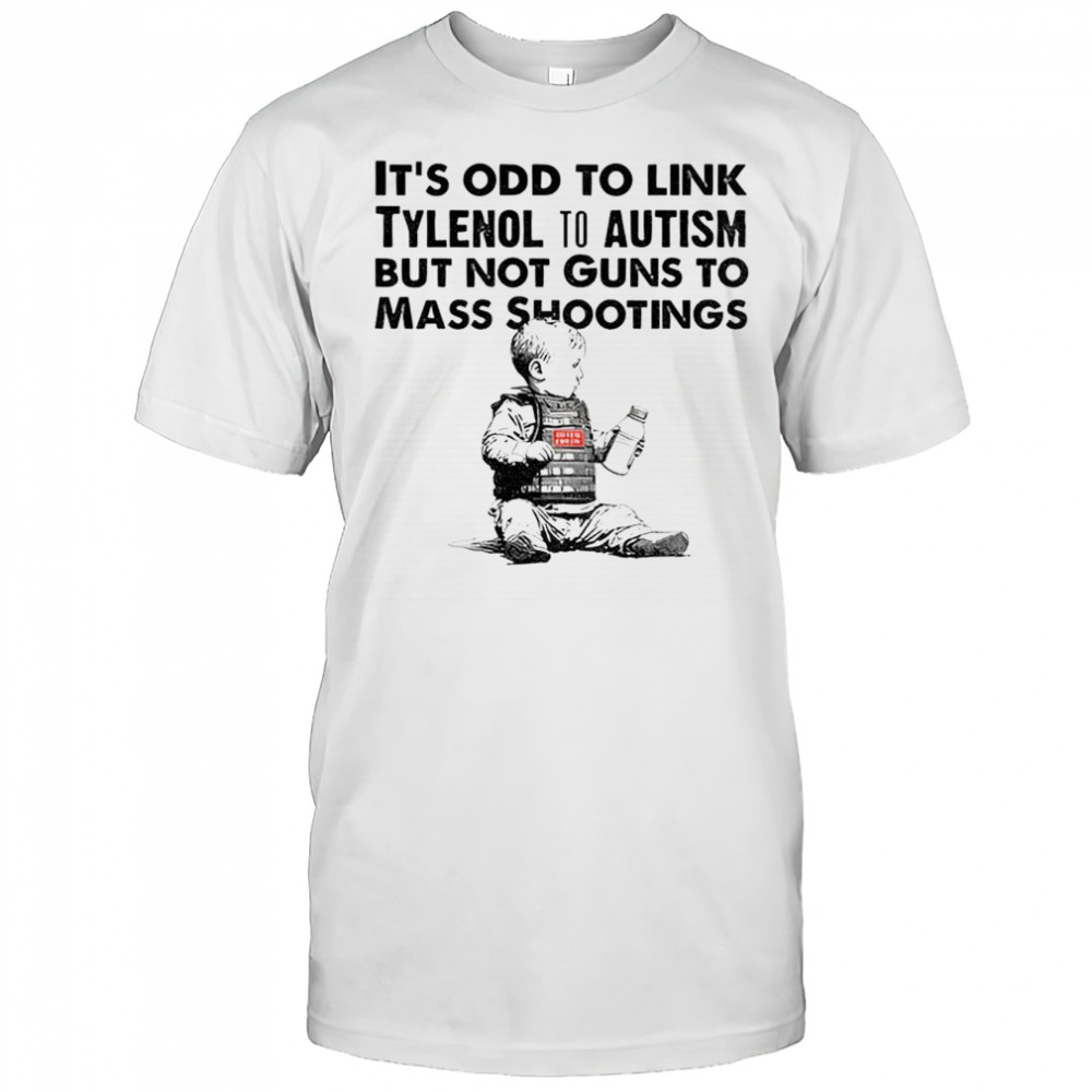 Tylenol Babies it’s odd to link tylenol to autism but not guns to mass shootings shirt