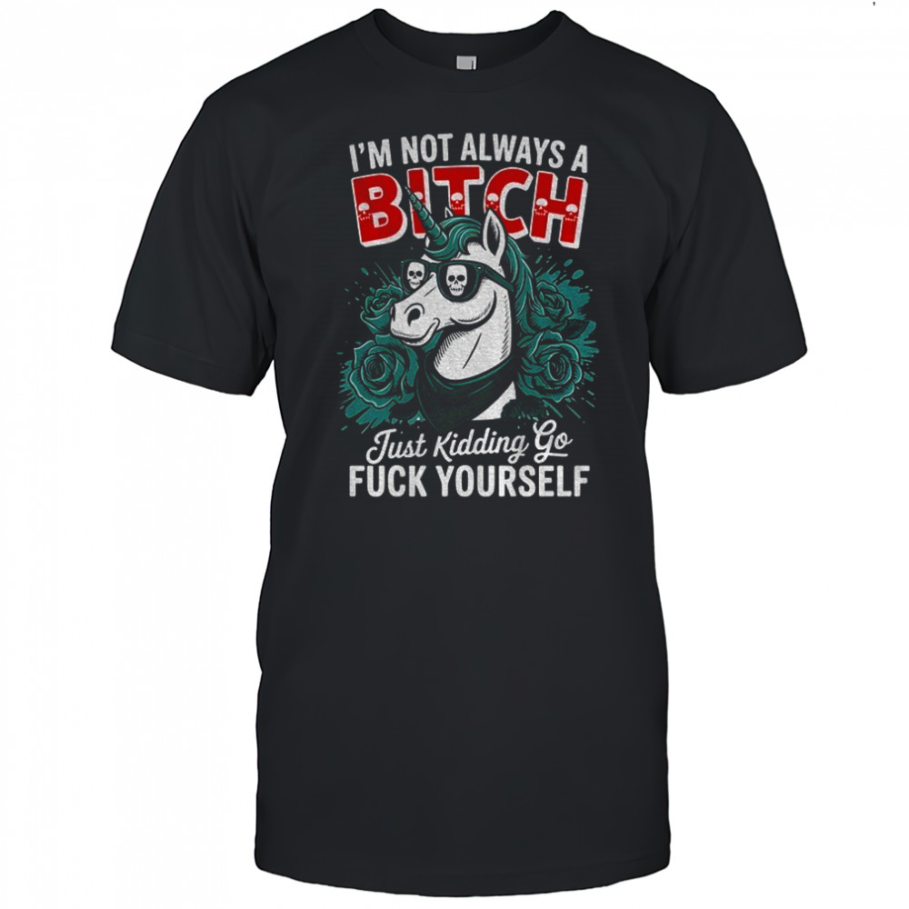 Unicorn I’m not always a bitch just kidding go fuck yourself shirt
