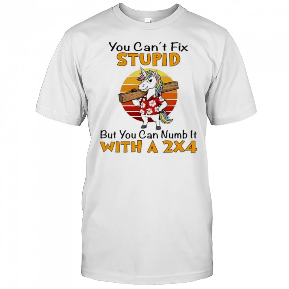 Unicorn You Can’t Fix Stupid But You Can Numb It With A 2×4 shirt