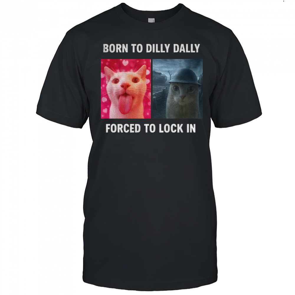 Viral Meme cat born to dilly dally forced to lock in t-shirt