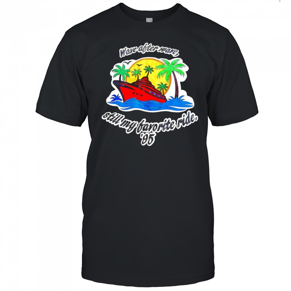 Wave after wave still my favorite ride ’95 shirt