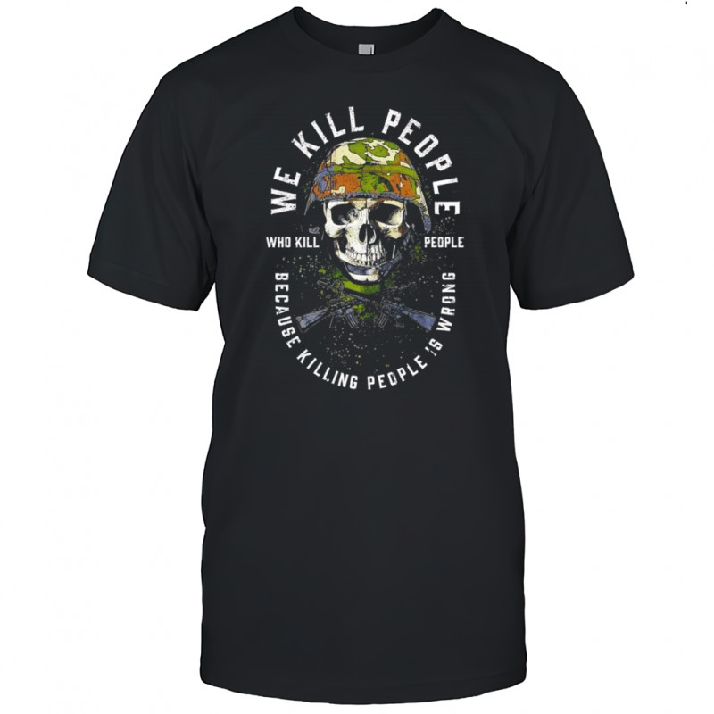 We kill people who kill people shirt