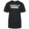 We made it to friday shirt
