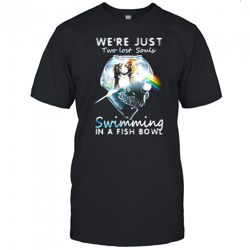 We’re just two lost souls swimming in a fish bowl shirt