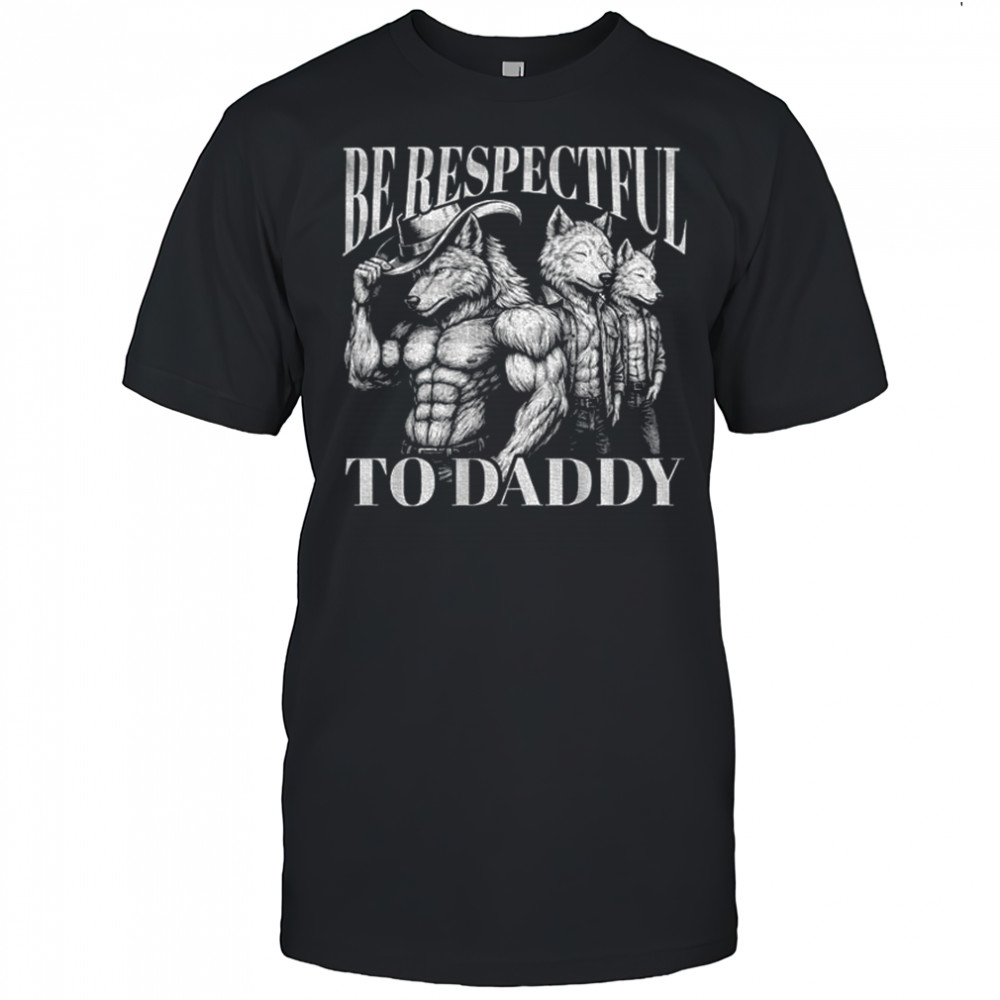 Werewolf Memes be respectful to Daddy shirt