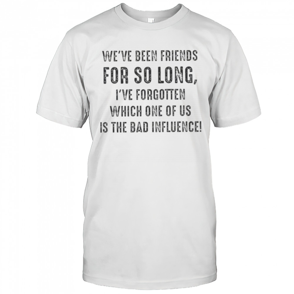We’ve Been Friends For So Long I’ve Forgotten Which One T-Shirt