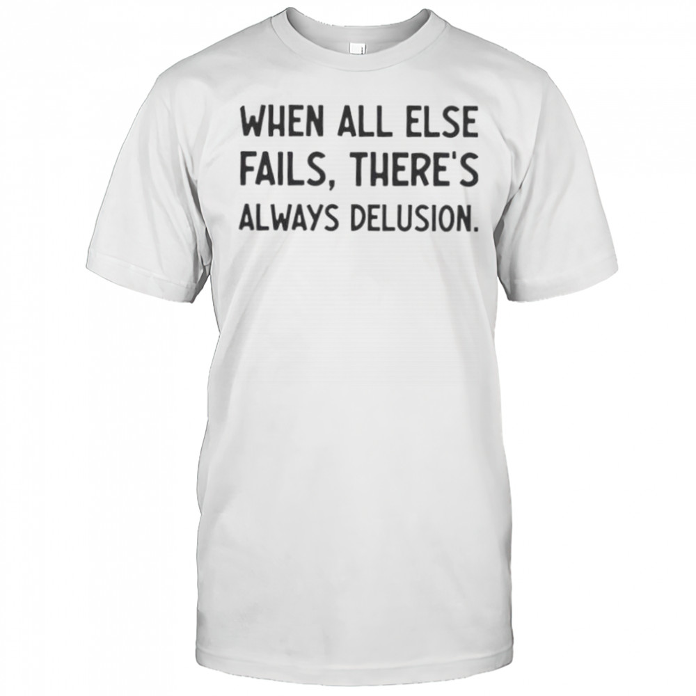 When All Else Fails There’s Always Delusion T-Shirt