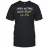 When Nothing Goes Right Go Run T-Shirt