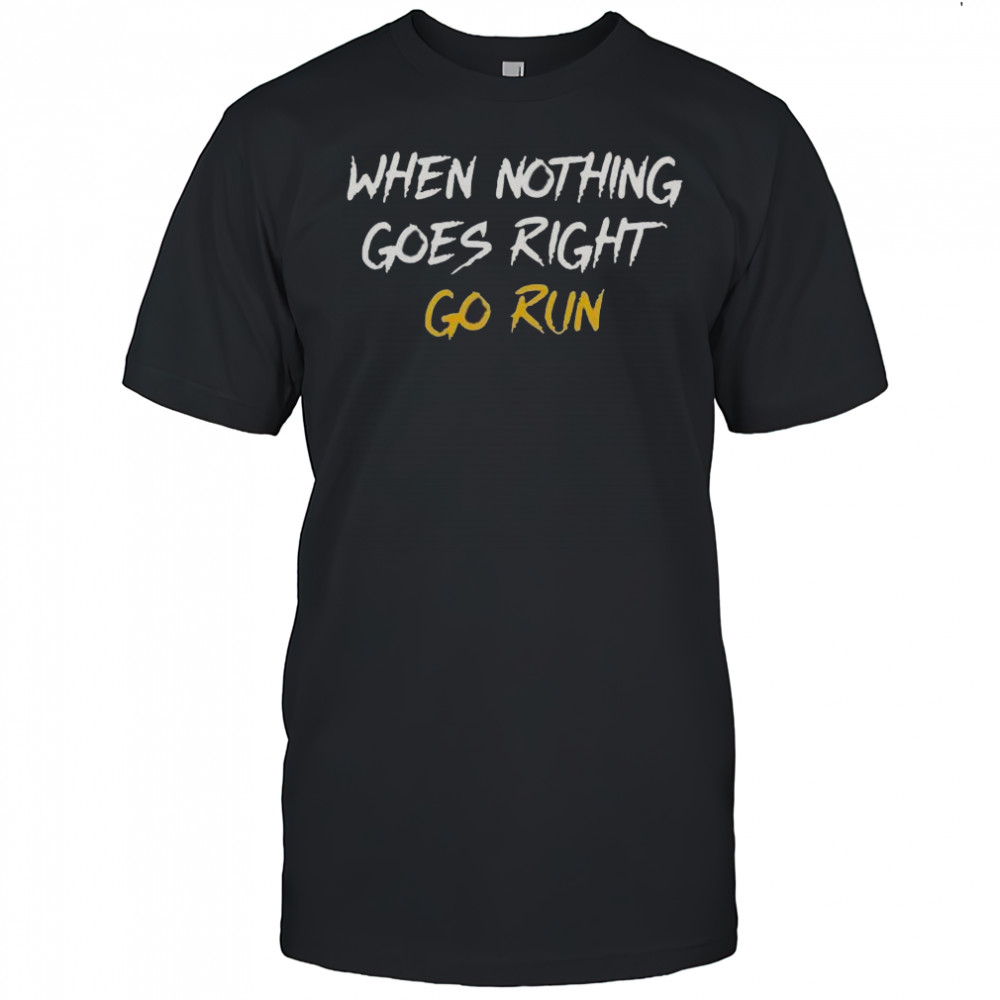 When Nothing Goes Right Go Run T-Shirt