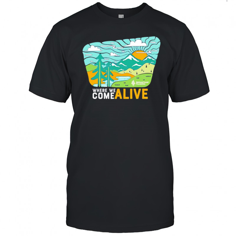 Where we come alive shirt