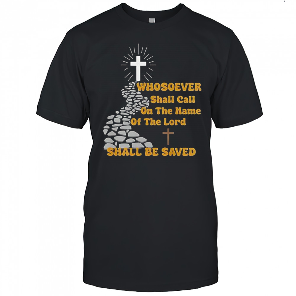 Whosoever shall call on the name of the lord shall be saved shirt