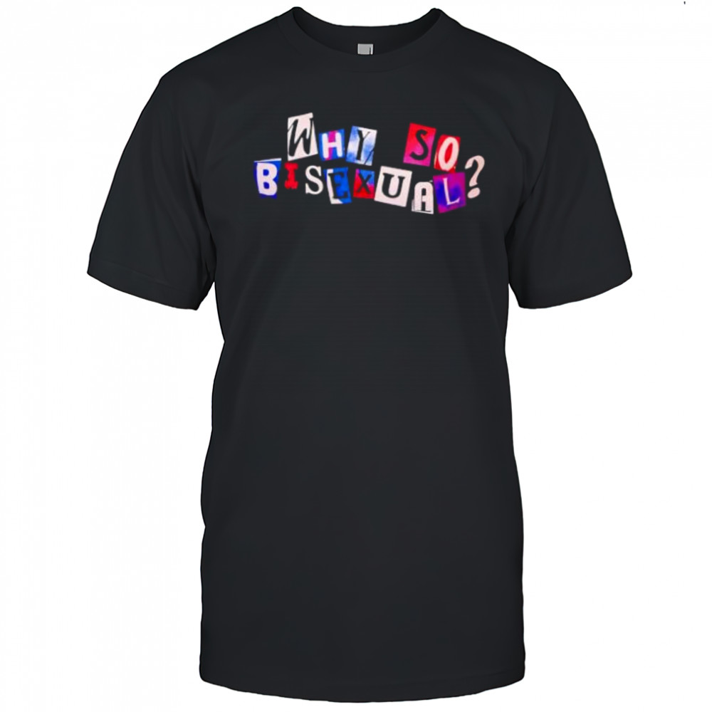 Why So Bisexual shirt