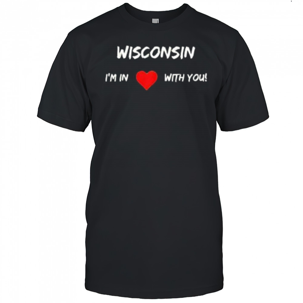 Wisconsin I_m In Love With You shirt
