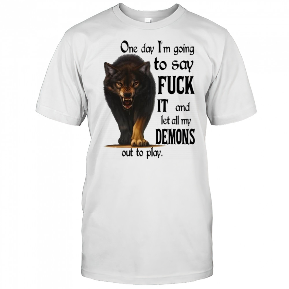Wolf one day i’m going to say fuck it and let all my demons out to play shirt