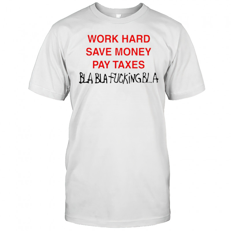 Work hard save money pay Taxes Bla Bla shirt