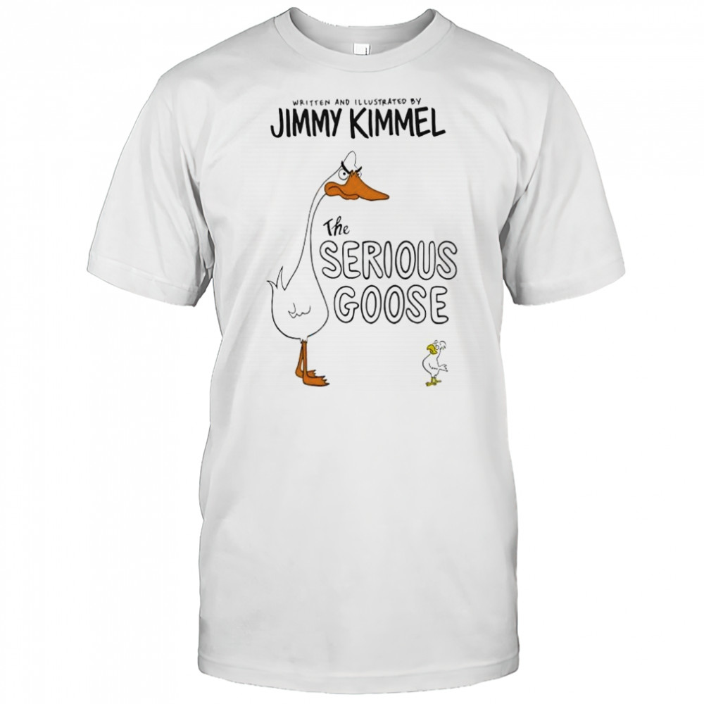 Written and illustrated by Jimmy Kimmel serious goose shirt