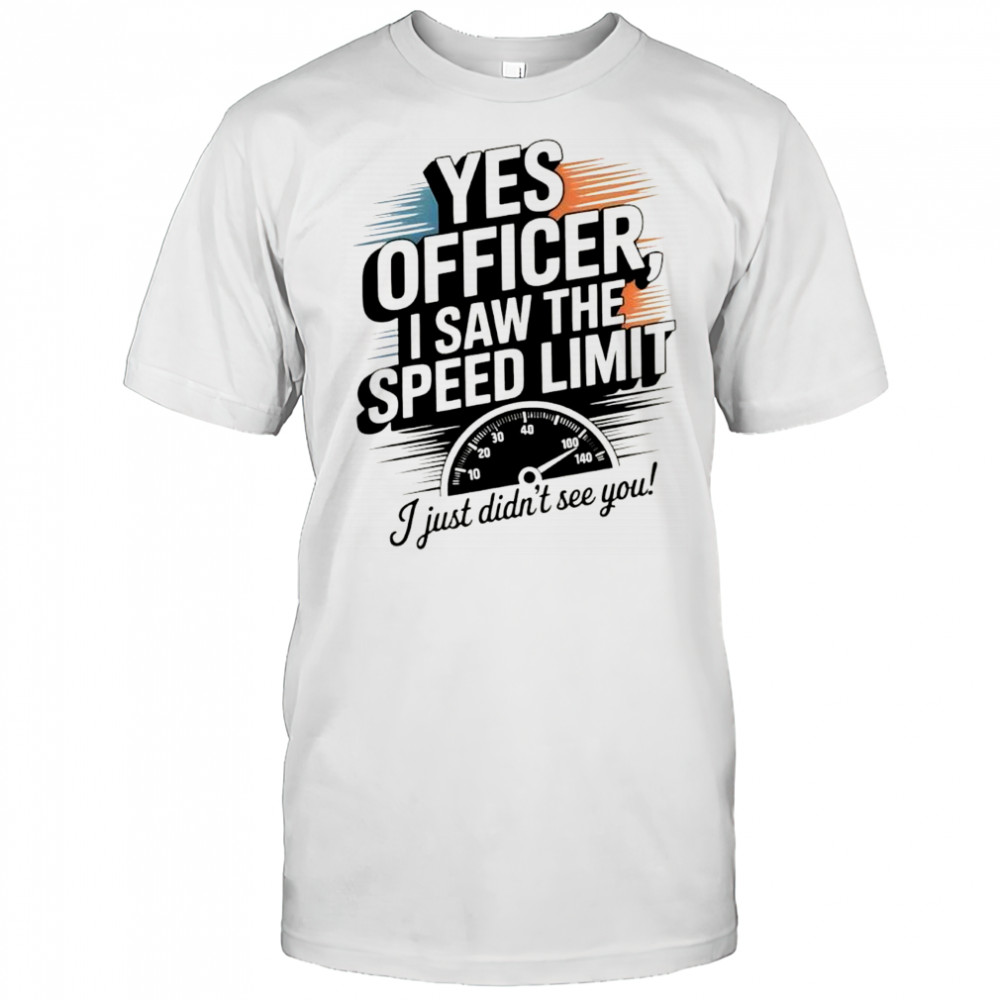 Yes officer I saw the speed limit I just didn’t see you shirt