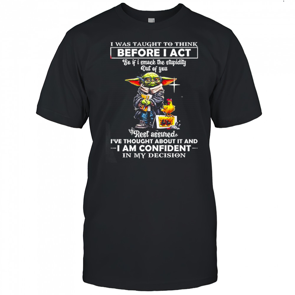 Yoda I was taught to think before I act so if I smack the stupidity out of you rest assured shirt