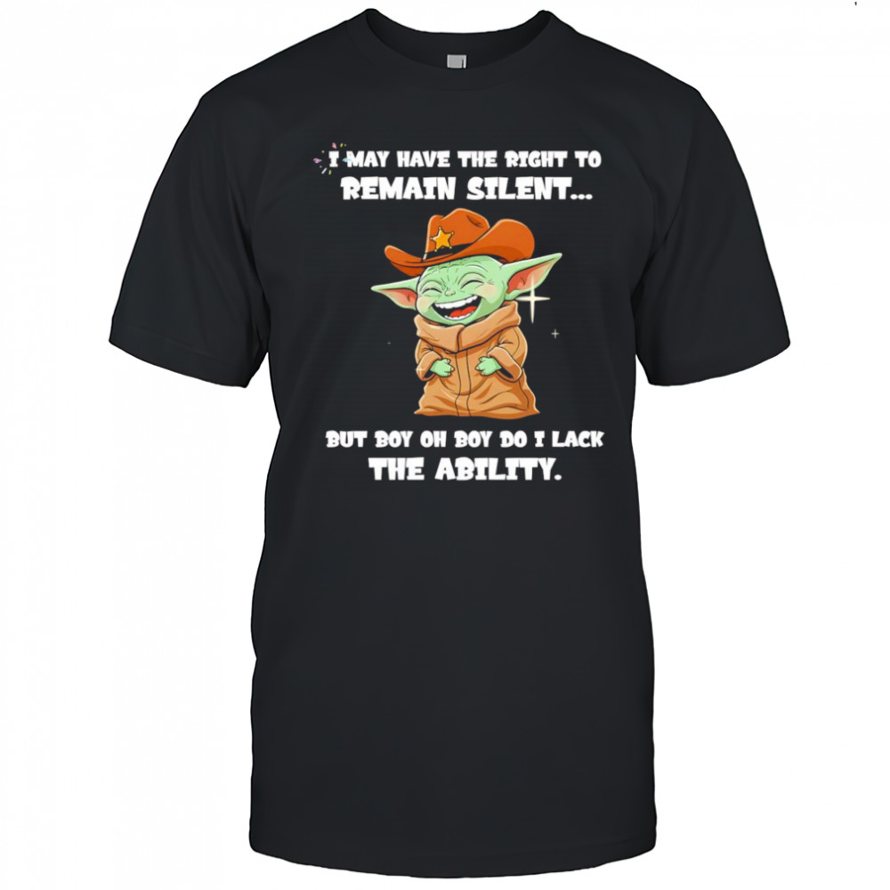 Yoda laughing I may have the right to remain silent but boy oh boy do I lack the ability shirt
