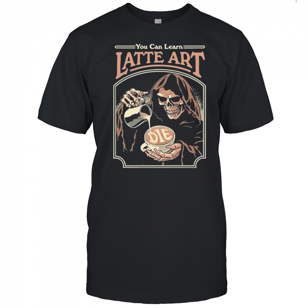 You Can Learn Latte Art Die T-Shirt