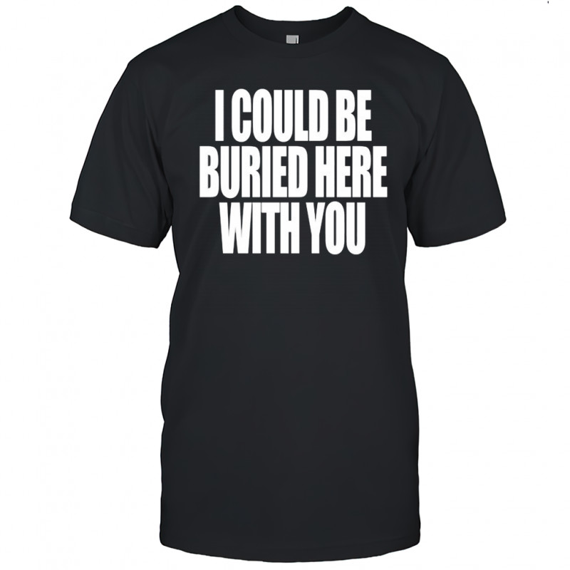 Your Arms Are My Cocoon I Could Be Buried Here With You T-shirt