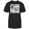 Your Thirst is Mine my water is yours shirt