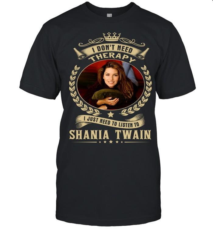 I Don’t Need Therapy I Just Need To Listen To Shania Twain T-Shirt
