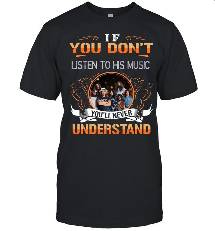 If You Don’t Listen To His Music You’ll Never Understand Lynyrd Skynyrd T-Shirt