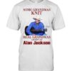 Some Grandmas Knit Real Grandmas Listen To Alan Jackson T-Shirt