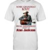 Some Grandmas Knit Real Grandmas Listen To Alan Jackson TShirt